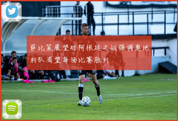 萨比策展望对阿根廷之战强调奥地利队渴望每场比赛胜利