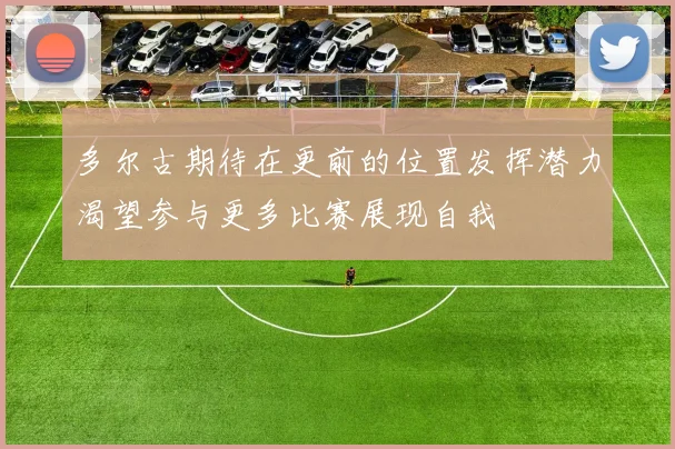 多尔古期待在更前的位置发挥潜力渴望参与更多比赛展现自我