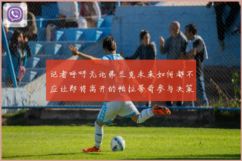记者呼吁无论弗兰克未来如何都不应让即将离开的帕拉蒂奇参与决策