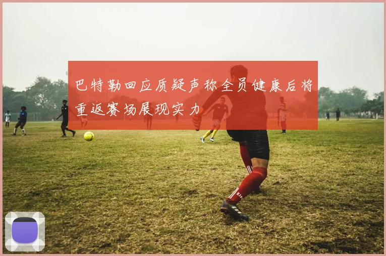 巴特勒回应质疑声称全员健康后将重返赛场展现实力