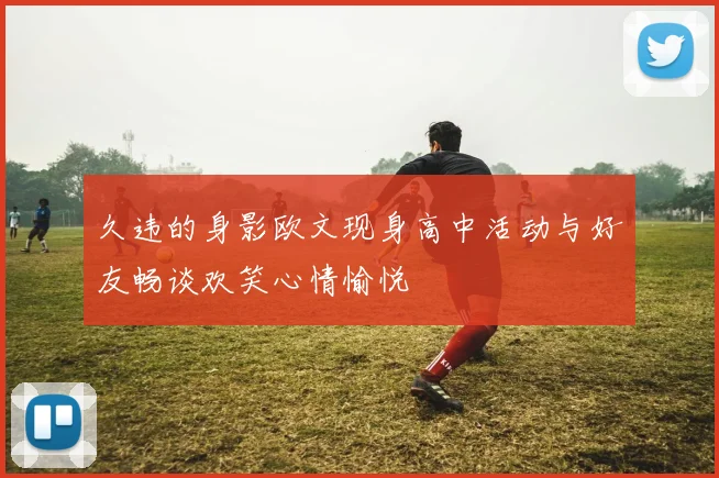 久违的身影欧文现身高中活动与好友畅谈欢笑心情愉悦