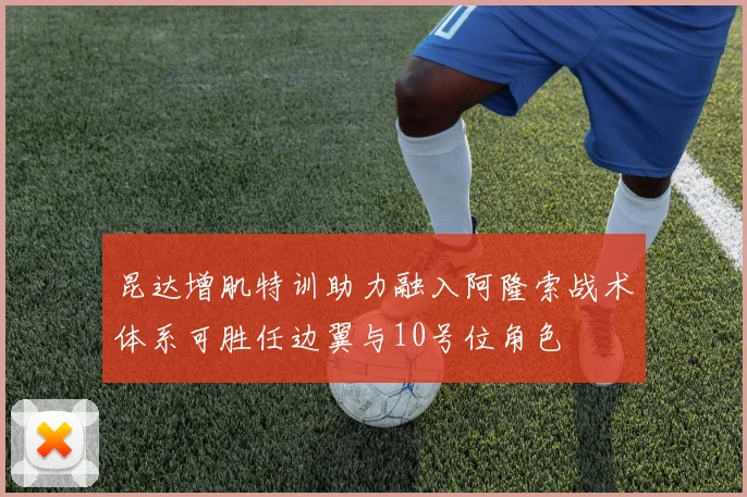 昆达增肌特训助力融入阿隆索战术体系可胜任边翼与10号位角色