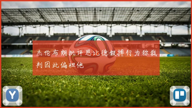 杰伦布朗批评恩比德假摔行为称裁判因此偏袒他