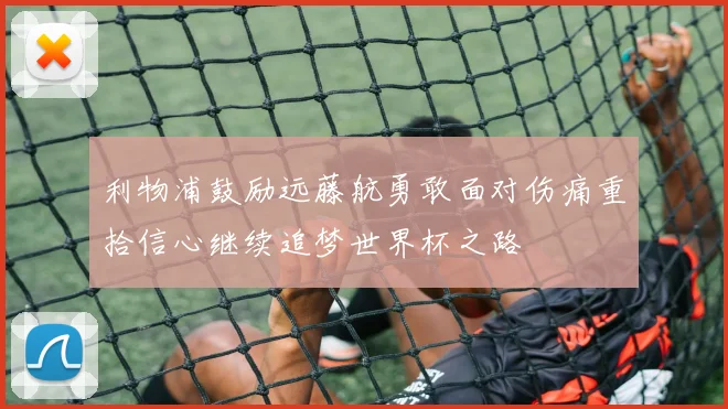 利物浦鼓励远藤航勇敢面对伤痛重拾信心继续追梦世界杯之路