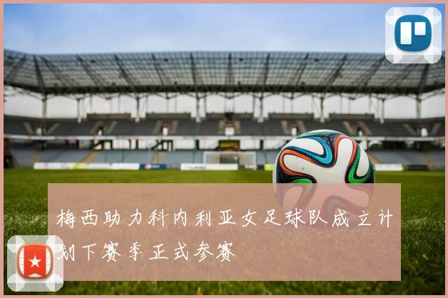 梅西助力科内利亚女足球队成立计划下赛季正式参赛