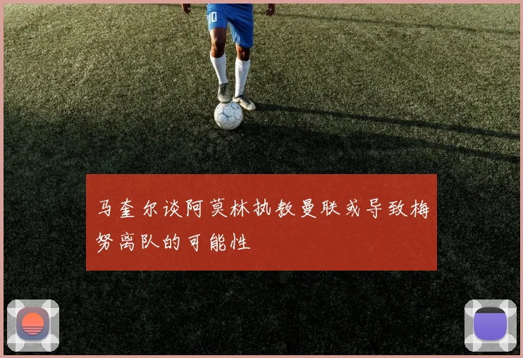 马奎尔谈阿莫林执教曼联或导致梅努离队的可能性