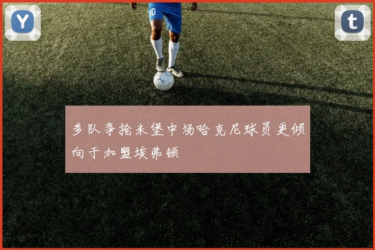 多队争抢米堡中场哈克尼球员更倾向于加盟埃弗顿