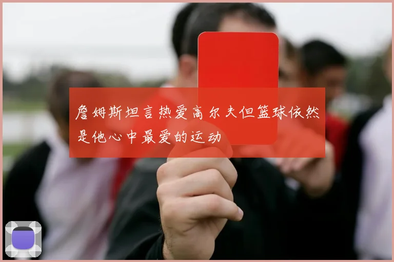 詹姆斯坦言热爱高尔夫但篮球依然是他心中最爱的运动
