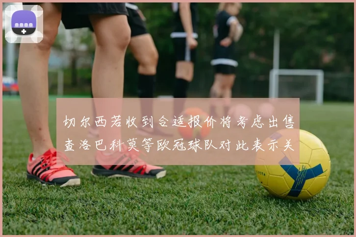切尔西若收到合适报价将考虑出售查洛巴科莫等欧冠球队对此表示关注