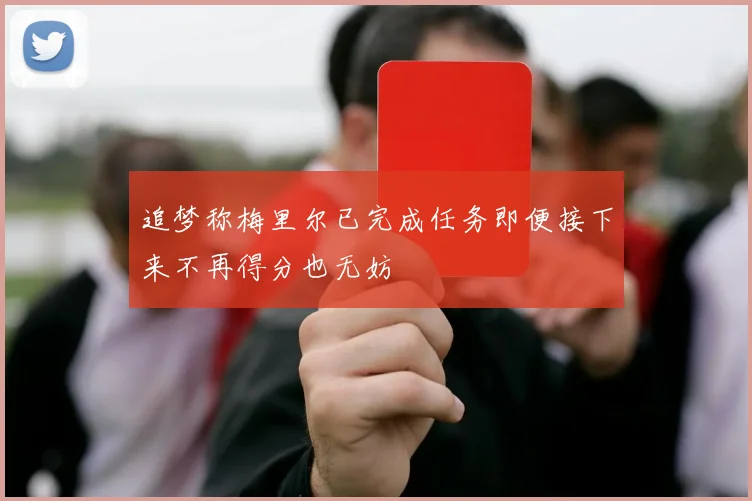 追梦称梅里尔已完成任务即便接下来不再得分也无妨