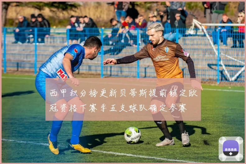 西甲积分榜更新贝蒂斯提前锁定欧冠资格下赛季五支球队确定参赛