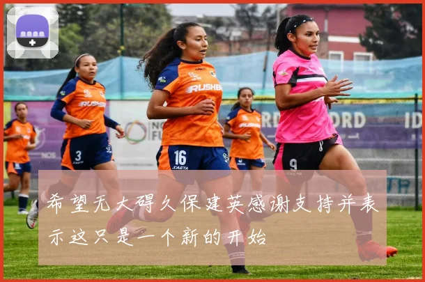 希望无大碍久保建英感谢支持并表示这只是一个新的开始
